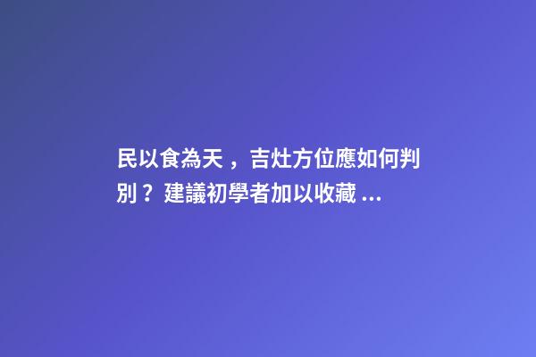 民以食為天，吉灶方位應如何判別？建議初學者加以收藏！